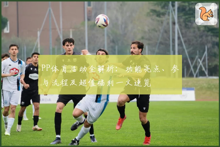 PP体育活动全解析：功能亮点、参与流程及超值福利一文速览