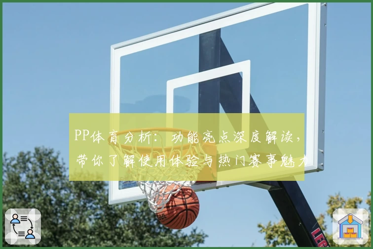 PP体育分析：功能亮点深度解读，带你了解使用体验与热门赛事魅力