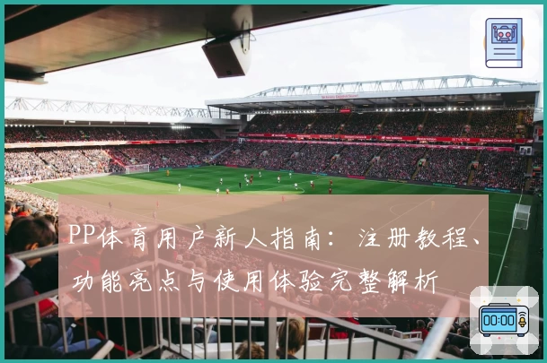 PP体育用户新人指南：注册教程、功能亮点与使用体验完整解析