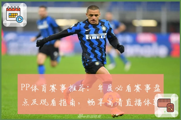 PP体育赛事推荐：年度必看赛事盘点及观看指南，畅享高清直播体验